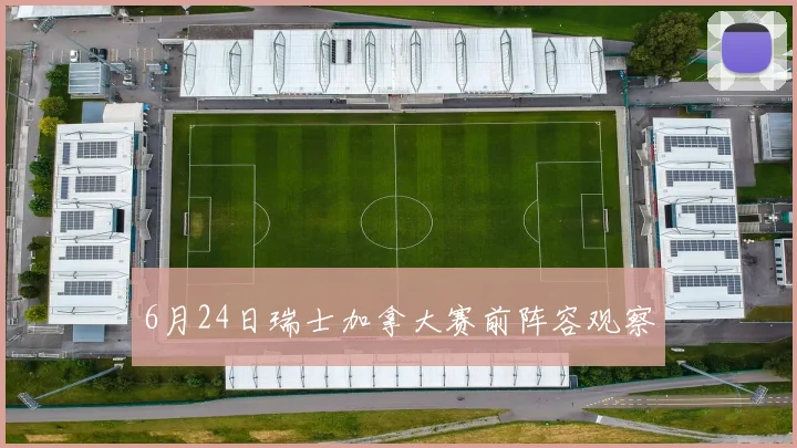 6月24日瑞士加拿大赛前阵容观察