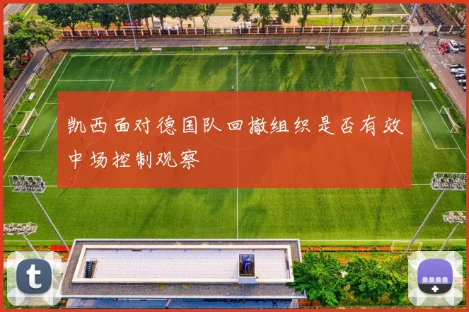 凯西面对德国队回撤组织是否有效中场控制观察
