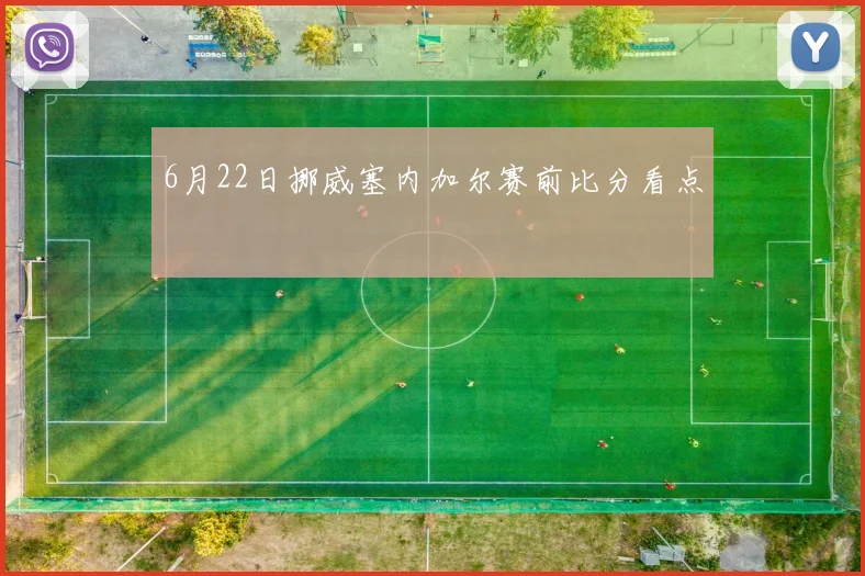 6月22日挪威塞内加尔赛前比分看点