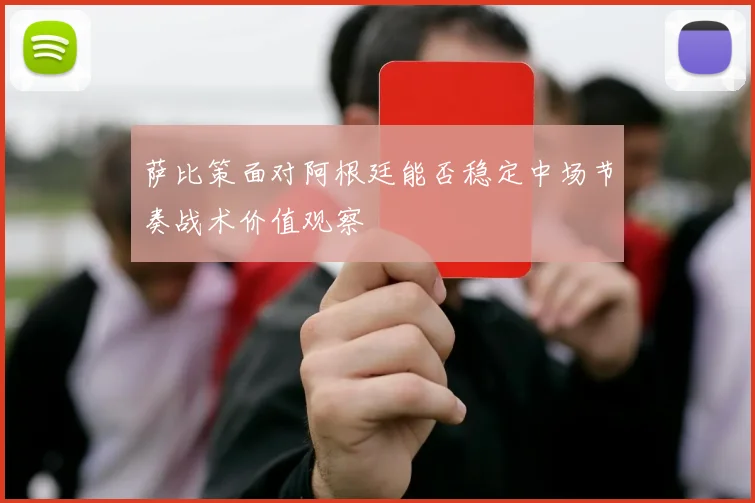萨比策面对阿根廷能否稳定中场节奏战术价值观察